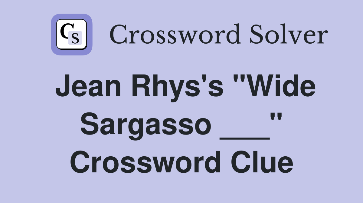 Jean Rhys's "Wide Sargasso ___" Crossword Clue