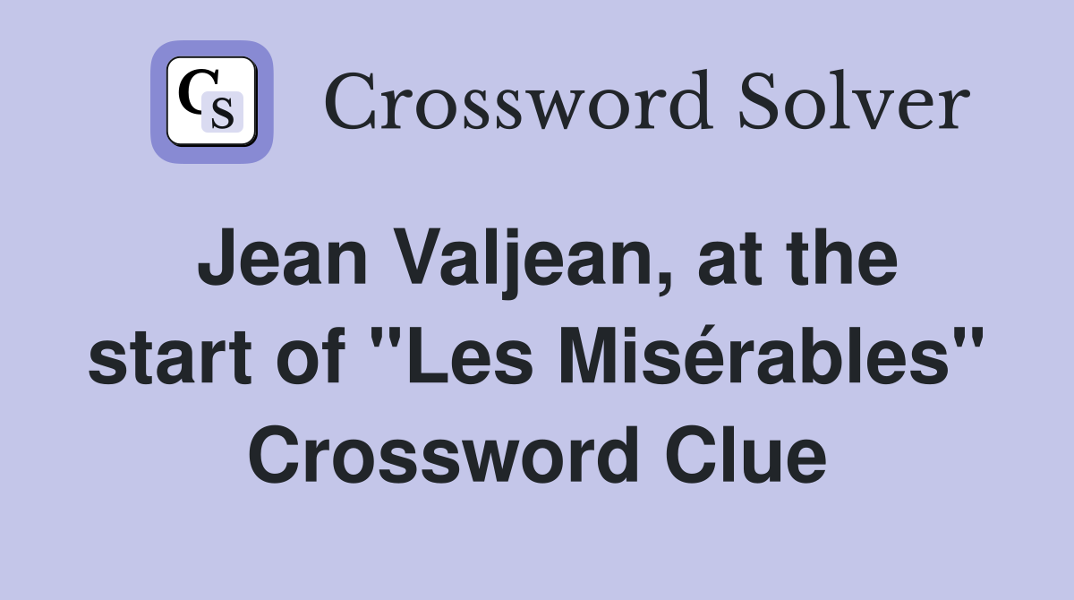 Jean Valjean, at the start of "Les Misérables" Crossword Clue