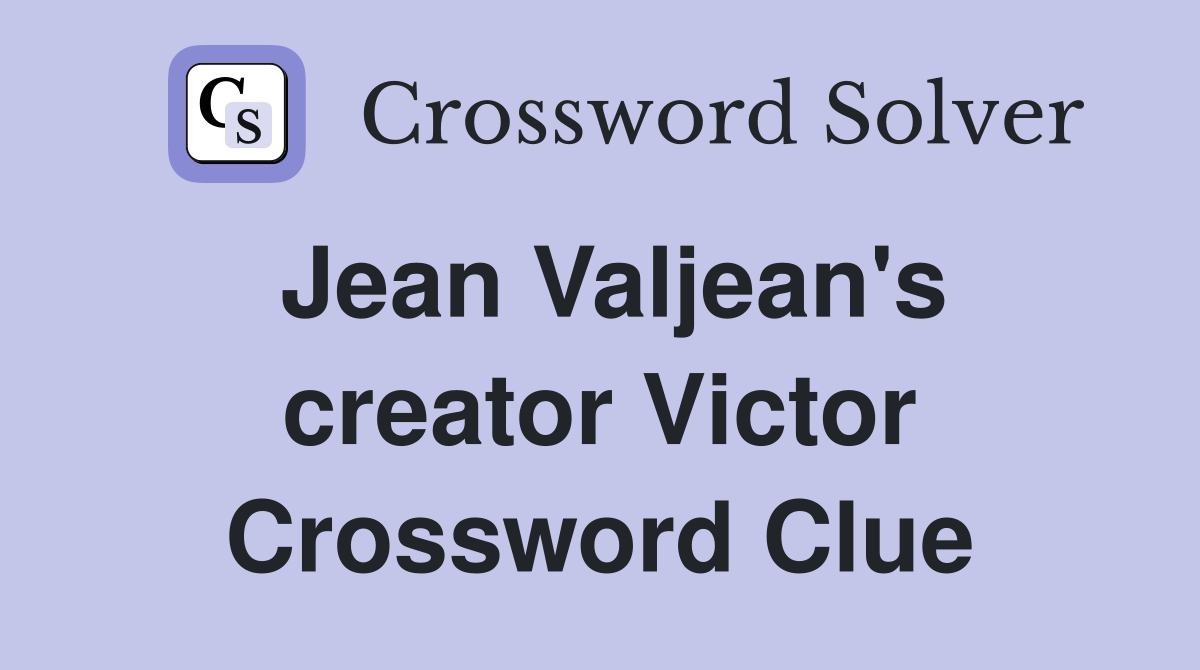 Jean Valjean's creator Victor Crossword Clue