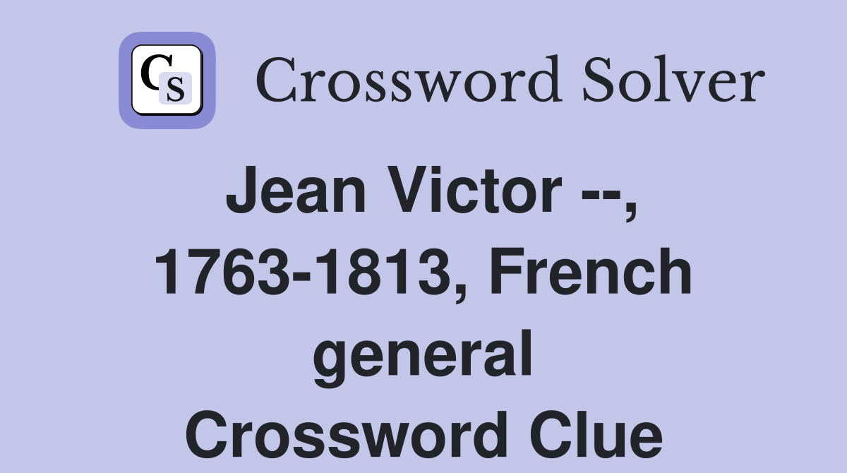 Jean Victor --, 1763-1813, French general Crossword Clue