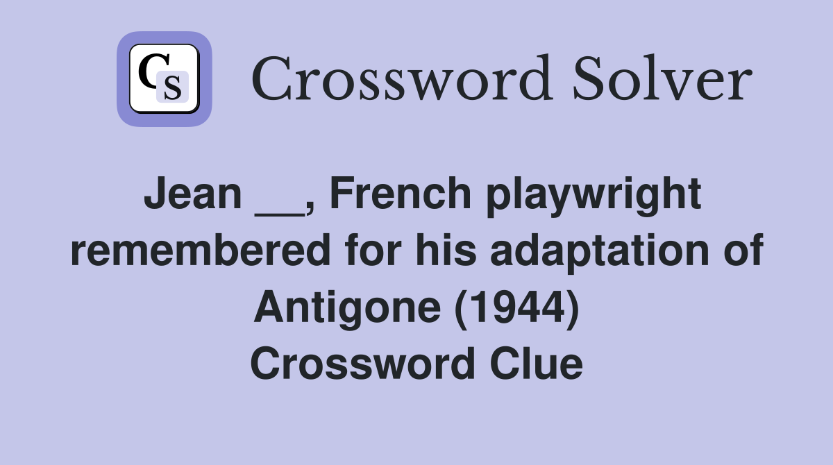 Jean __, French playwright remembered for his adaptation of Antigone (1944) Crossword Clue