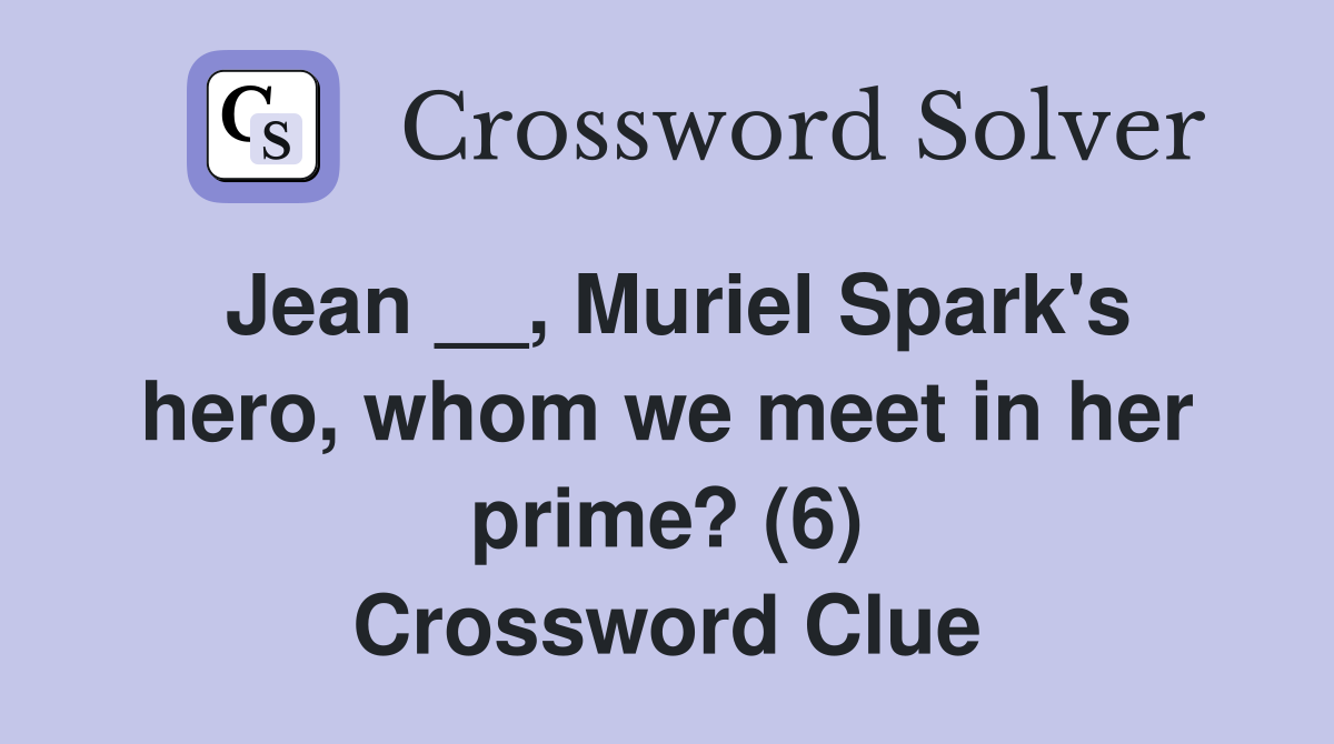 Jean __, Muriel Spark's hero, whom we meet in her prime? (6) Crossword Clue