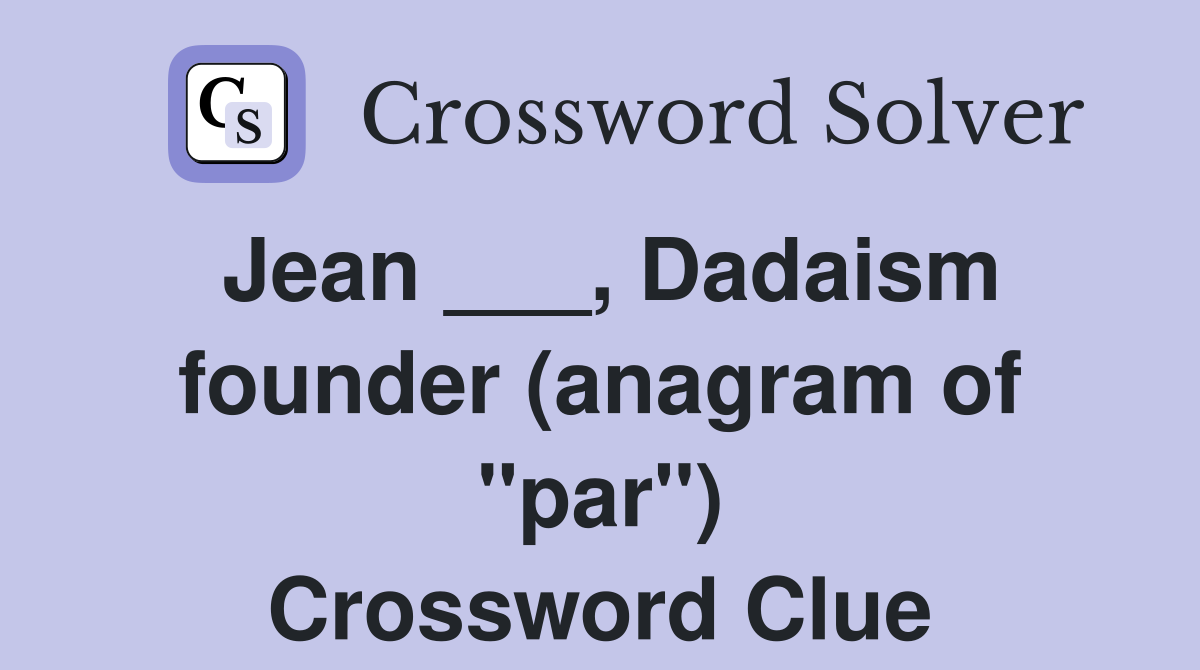 Jean ___, Dadaism founder (anagram of "par") Crossword Clue