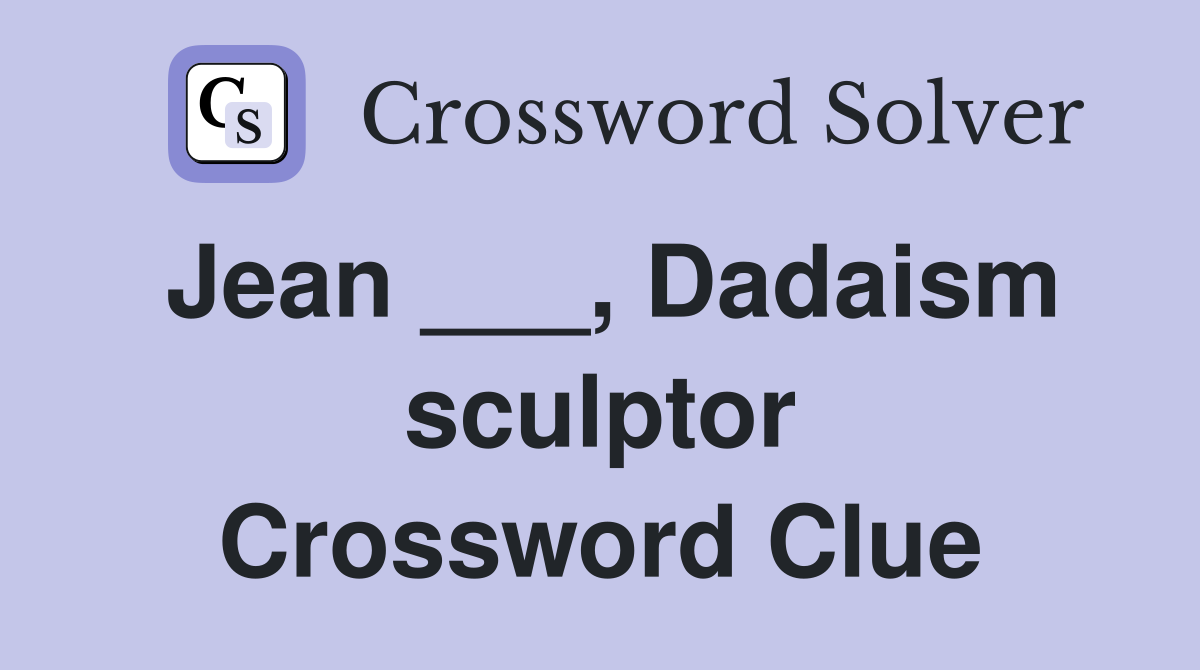 Jean ___, Dadaism sculptor Crossword Clue