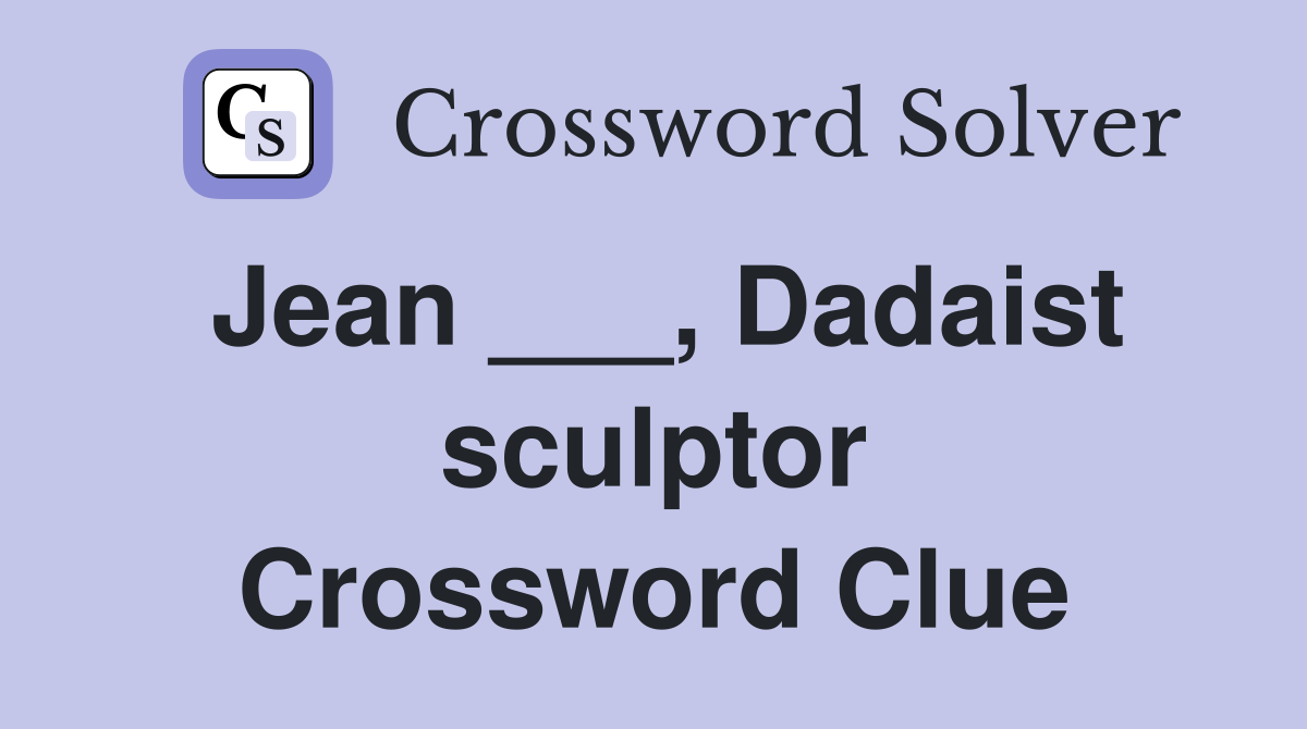 Jean ___, Dadaist sculptor Crossword Clue