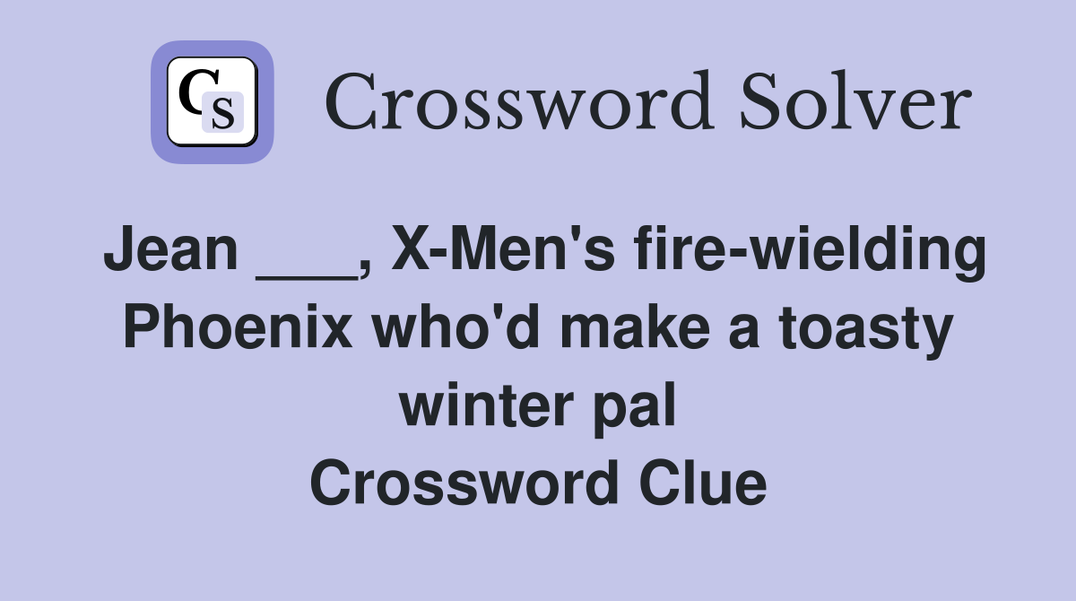 Jean ___, X-Men's fire-wielding Phoenix who'd make a toasty winter pal Crossword Clue
