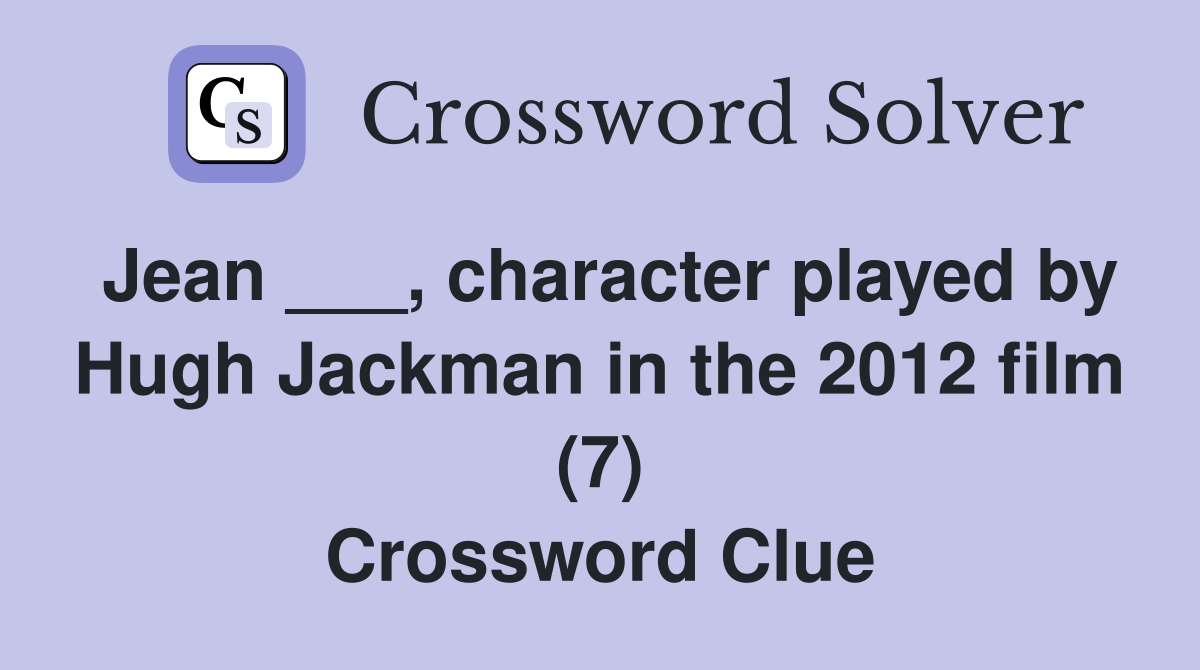 Jean ___, character played by Hugh Jackman in the 2012 film (7) Crossword Clue