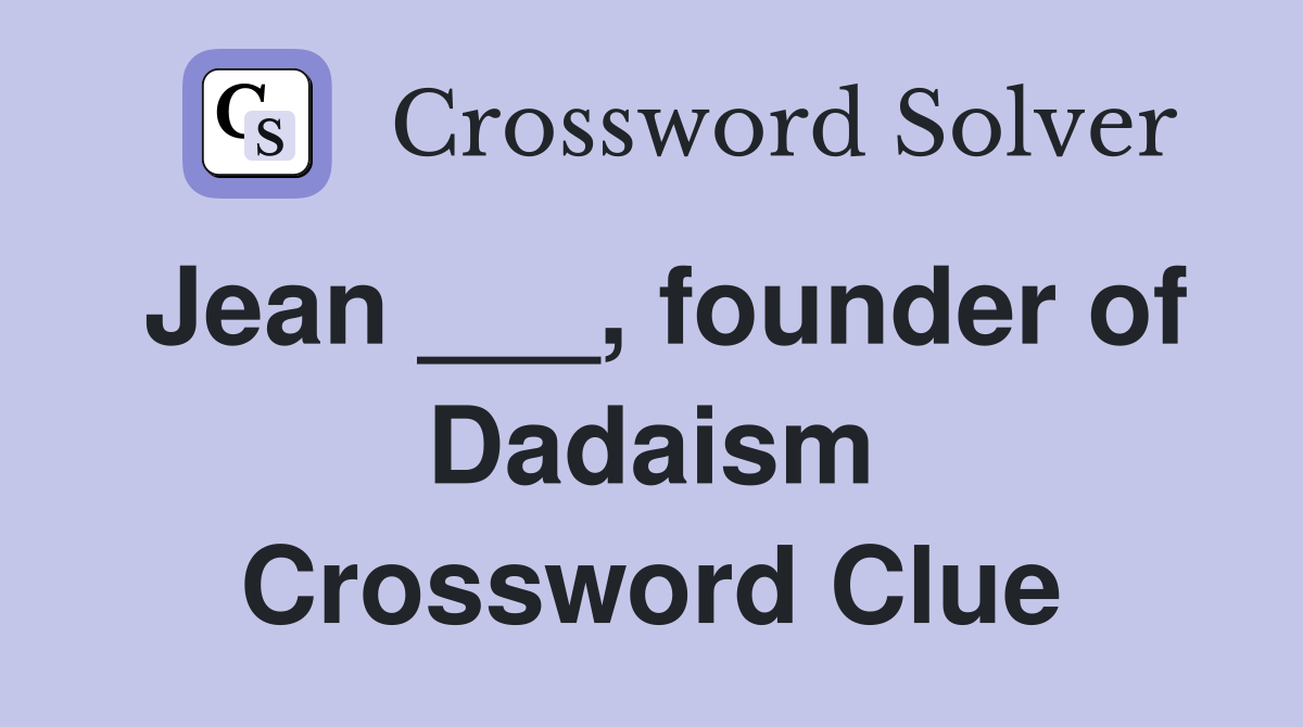 Jean ___, founder of Dadaism Crossword Clue