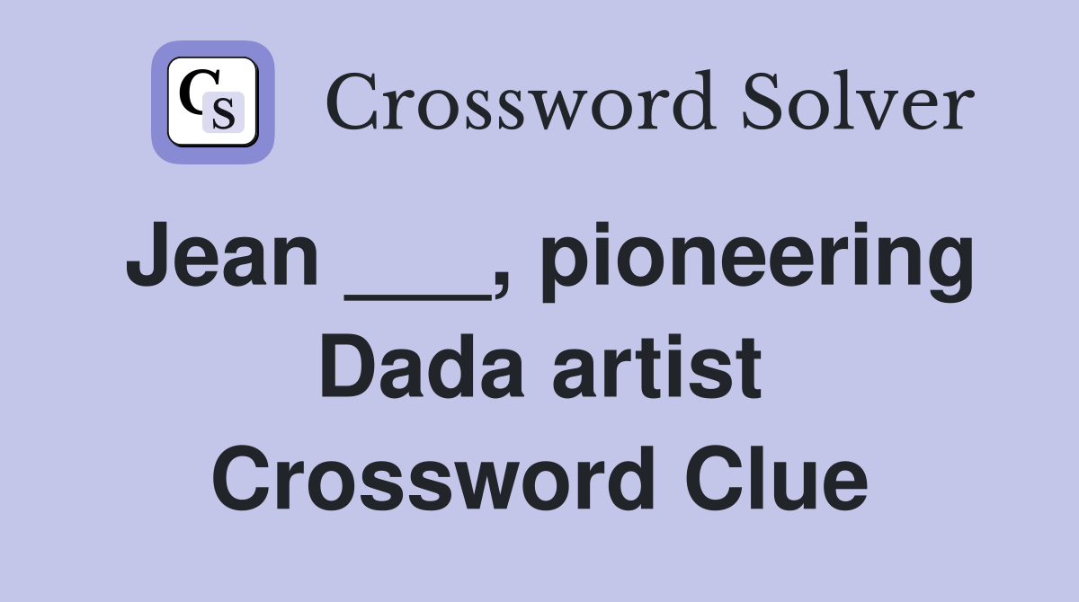 Jean ___, pioneering Dada artist Crossword Clue