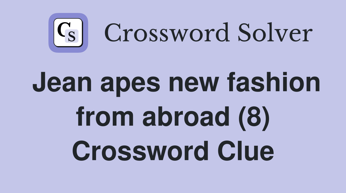 Jean apes new fashion from abroad (8) Crossword Clue