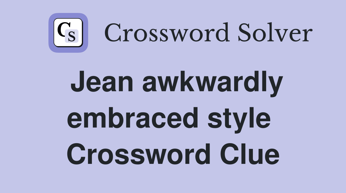 Jean awkwardly embraced style  Crossword Clue