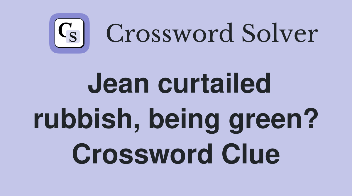 Jean curtailed rubbish, being green? Crossword Clue