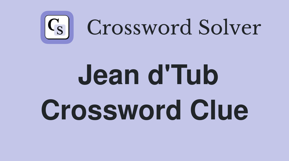 Jean d'Tub Crossword Clue