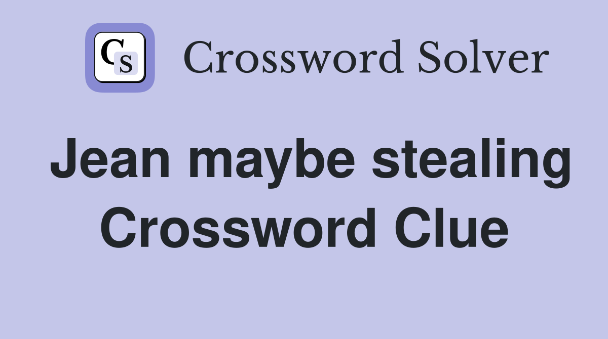 Jean maybe stealing Crossword Clue