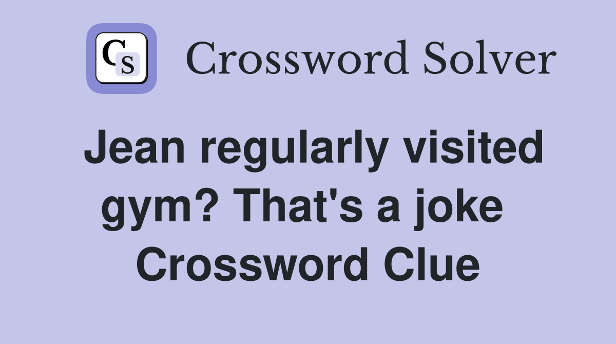 Jean regularly visited gym? That's a joke  Crossword Clue