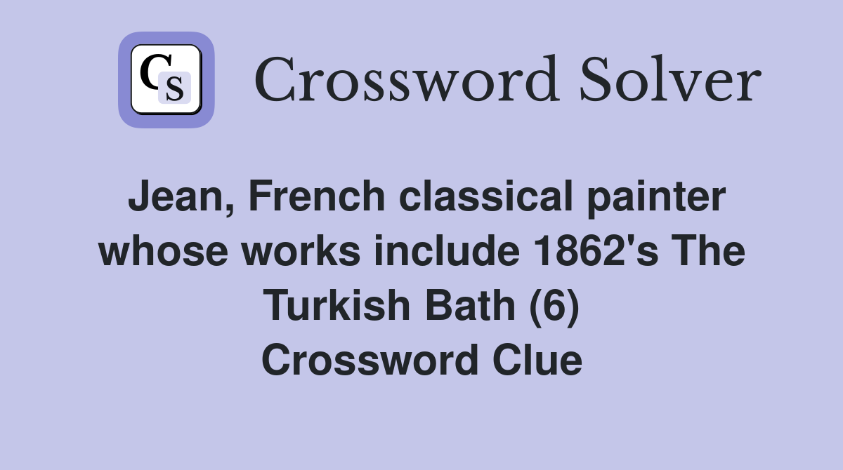 Jean, French classical painter whose works include 1862's The Turkish Bath (6) Crossword Clue