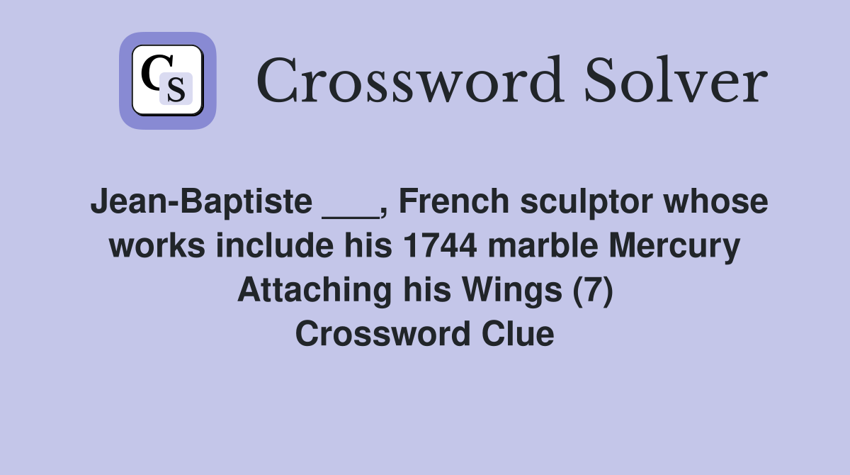Jean-Baptiste ___, French sculptor whose works include his 1744 marble Mercury Attaching his Wings (7) Crossword Clue