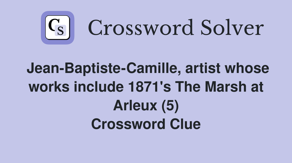 Jean-Baptiste-Camille, artist whose works include 1871's The Marsh at Arleux (5) Crossword Clue