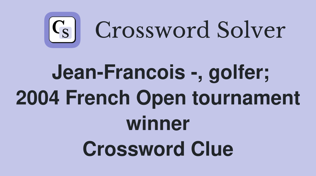 Jean-Francois -, golfer; 2004 French Open tournament winner Crossword Clue