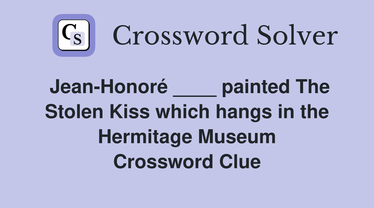 Jean-Honoré ____ painted The Stolen Kiss which hangs in the Hermitage Museum Crossword Clue