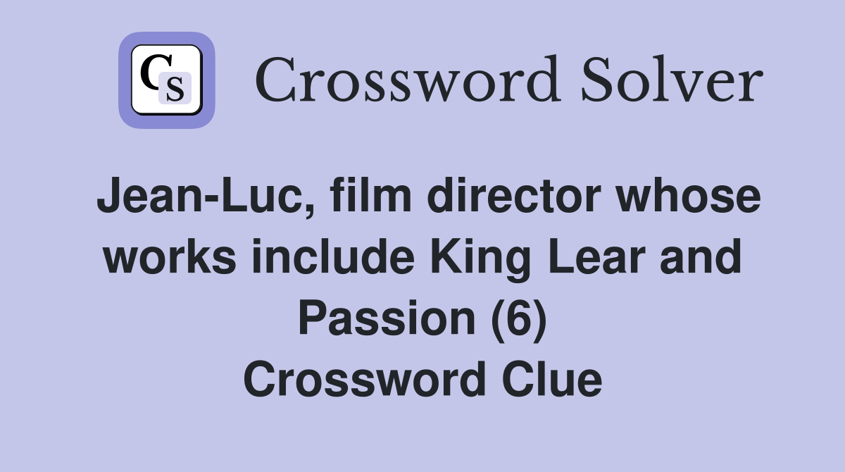 Jean-Luc, film director whose works include King Lear and Passion (6) Crossword Clue