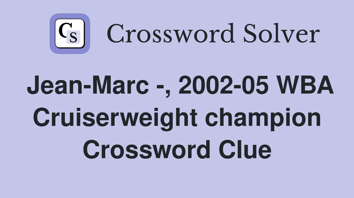 Jean-Marc -, 2002-05 WBA Cruiserweight champion Crossword Clue