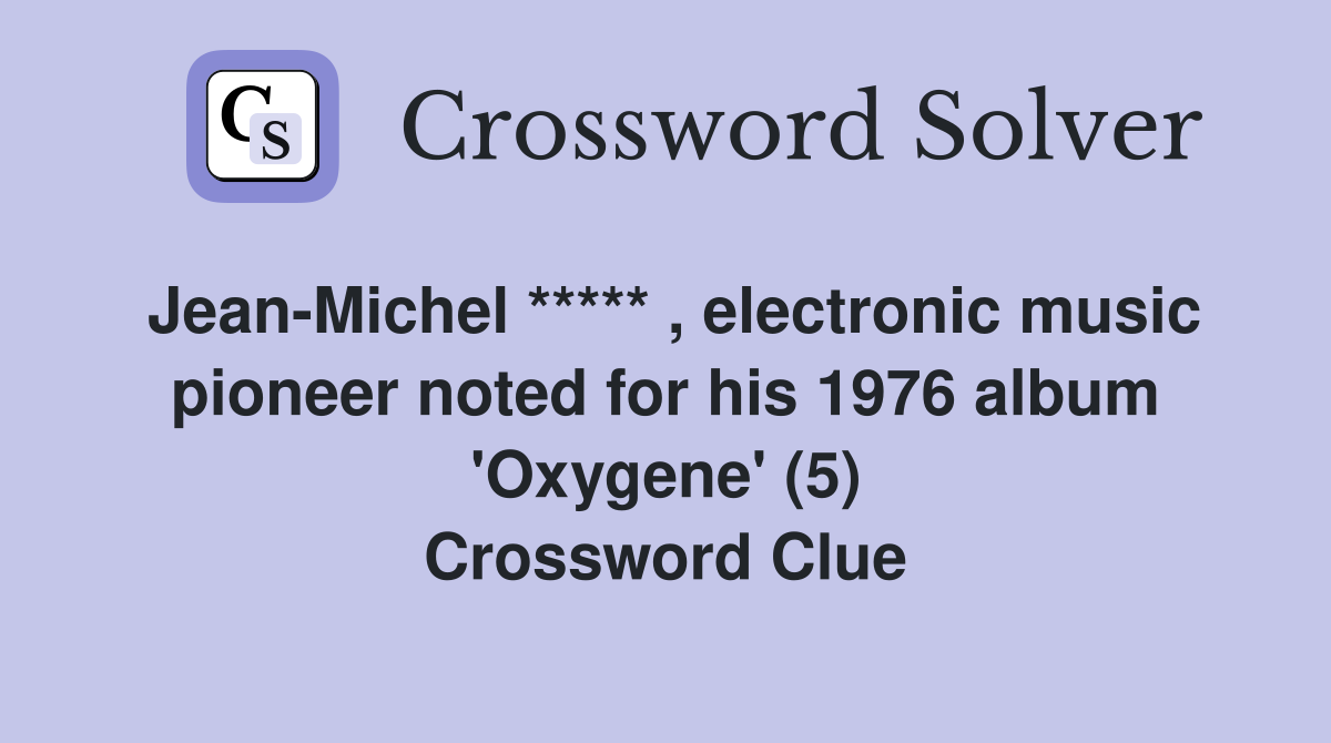 Jean-Michel ***** , electronic music pioneer noted for his 1976 album 'Oxygene' (5) Crossword Clue