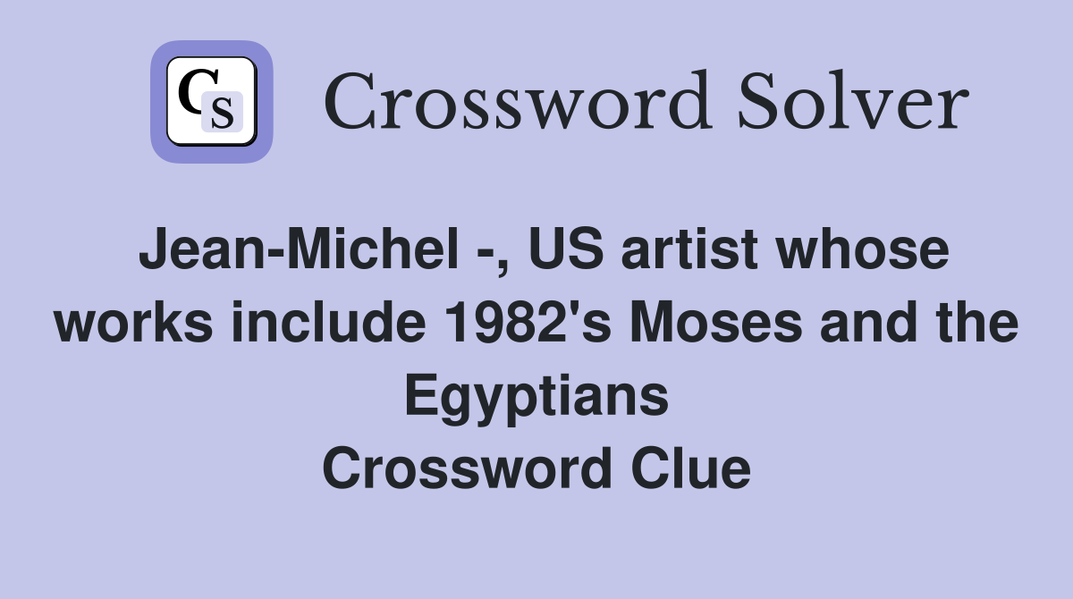 Jean-Michel -, US artist whose works include 1982's Moses and the Egyptians Crossword Clue