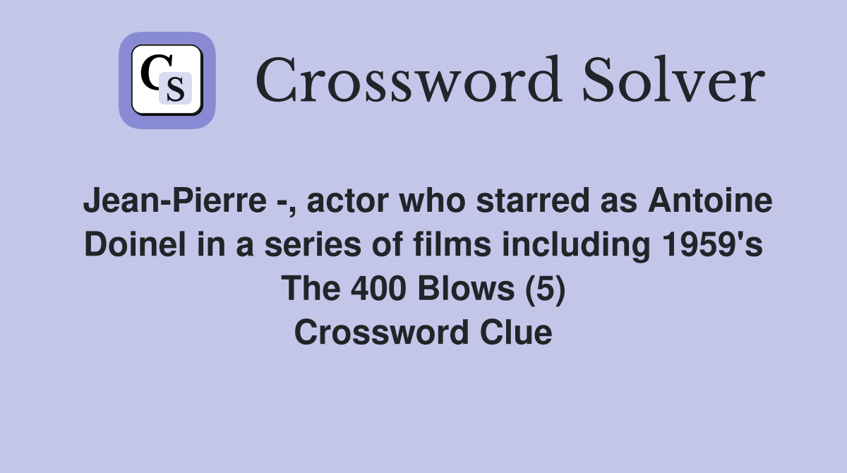 Jean-Pierre -, actor who starred as Antoine Doinel in a series of films including 1959's The 400 Blows (5) Crossword Clue