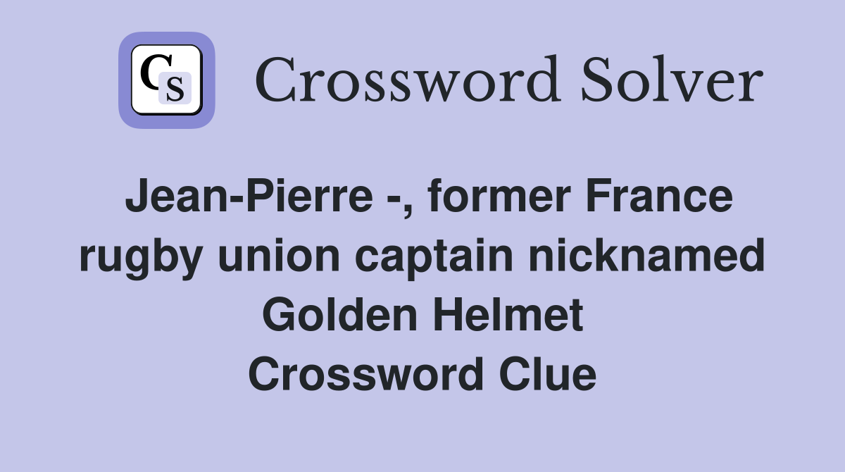 Jean-Pierre -, former France rugby union captain nicknamed Golden Helmet Crossword Clue