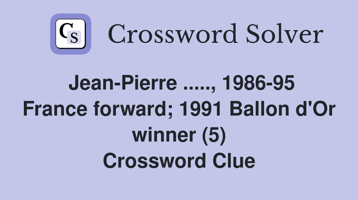 Jean-Pierre ....., 1986-95 France forward; 1991 Ballon d'Or winner (5) Crossword Clue