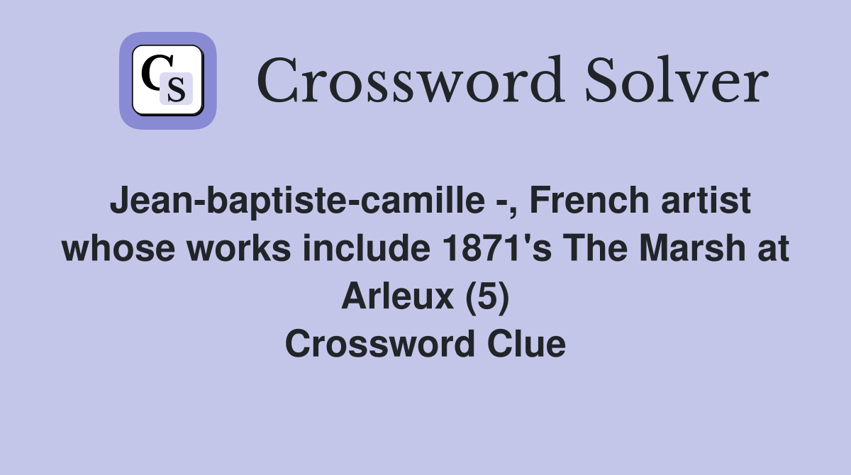 Jean-baptiste-camille -, French artist whose works include 1871's The Marsh at Arleux (5) Crossword Clue