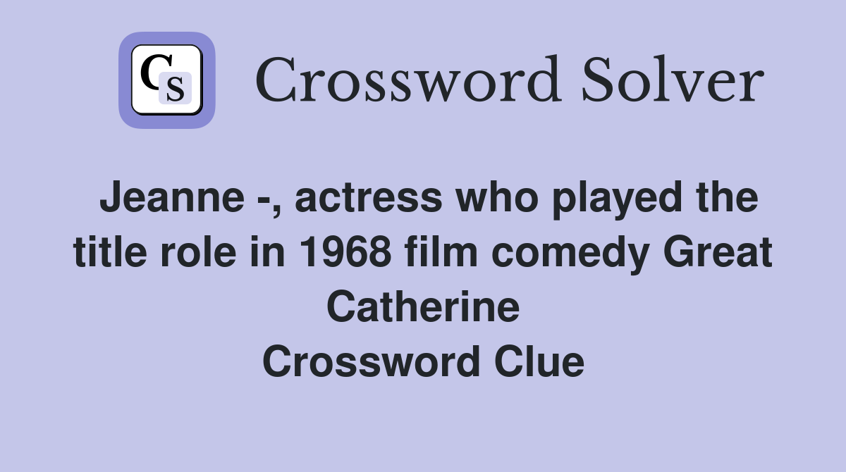 Jeanne -, actress who played the title role in 1968 film comedy Great Catherine Crossword Clue