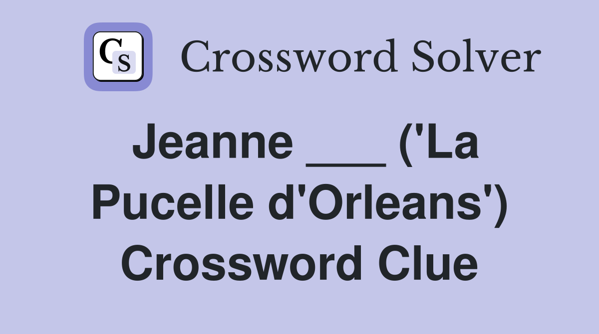 Jeanne ___ ('La Pucelle d'Orleans') Crossword Clue