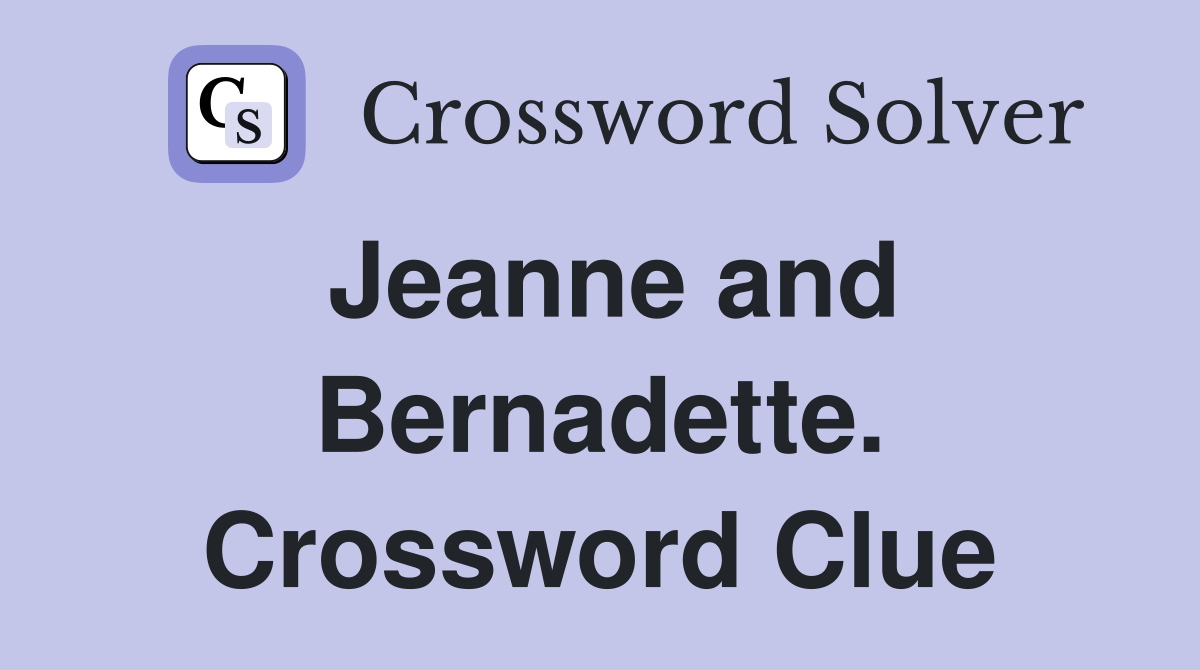 Jeanne and Bernadette. Crossword Clue