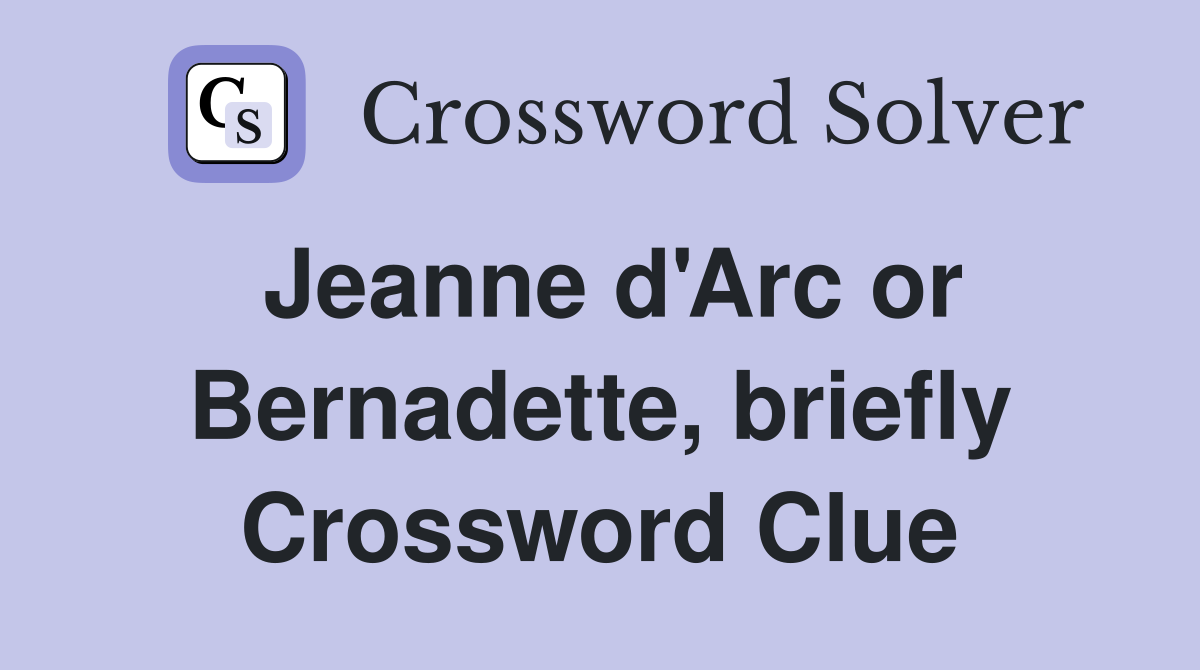 Jeanne d'Arc or Bernadette, briefly Crossword Clue