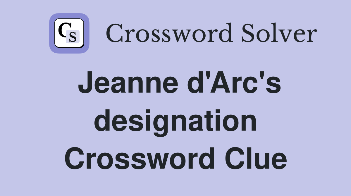 Jeanne d'Arc's designation Crossword Clue