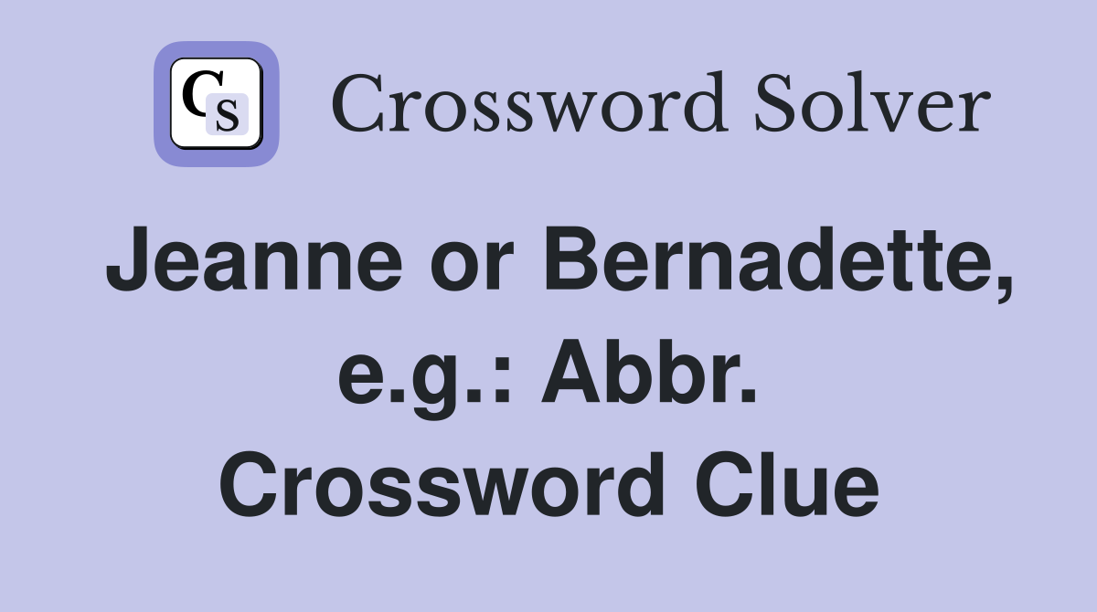 Jeanne or Bernadette, e.g.: Abbr. Crossword Clue