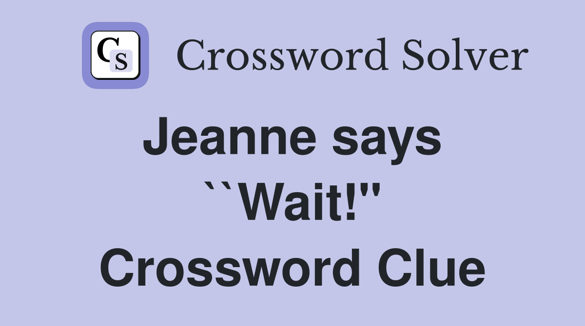 Jeanne says  ``Wait!" Crossword Clue