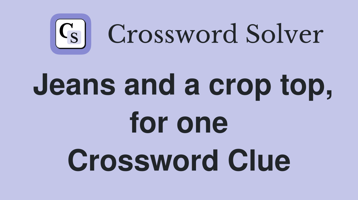 Jeans and a crop top, for one Crossword Clue