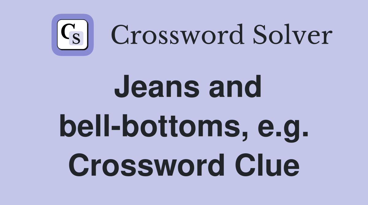 Jeans and bell-bottoms, e.g. Crossword Clue
