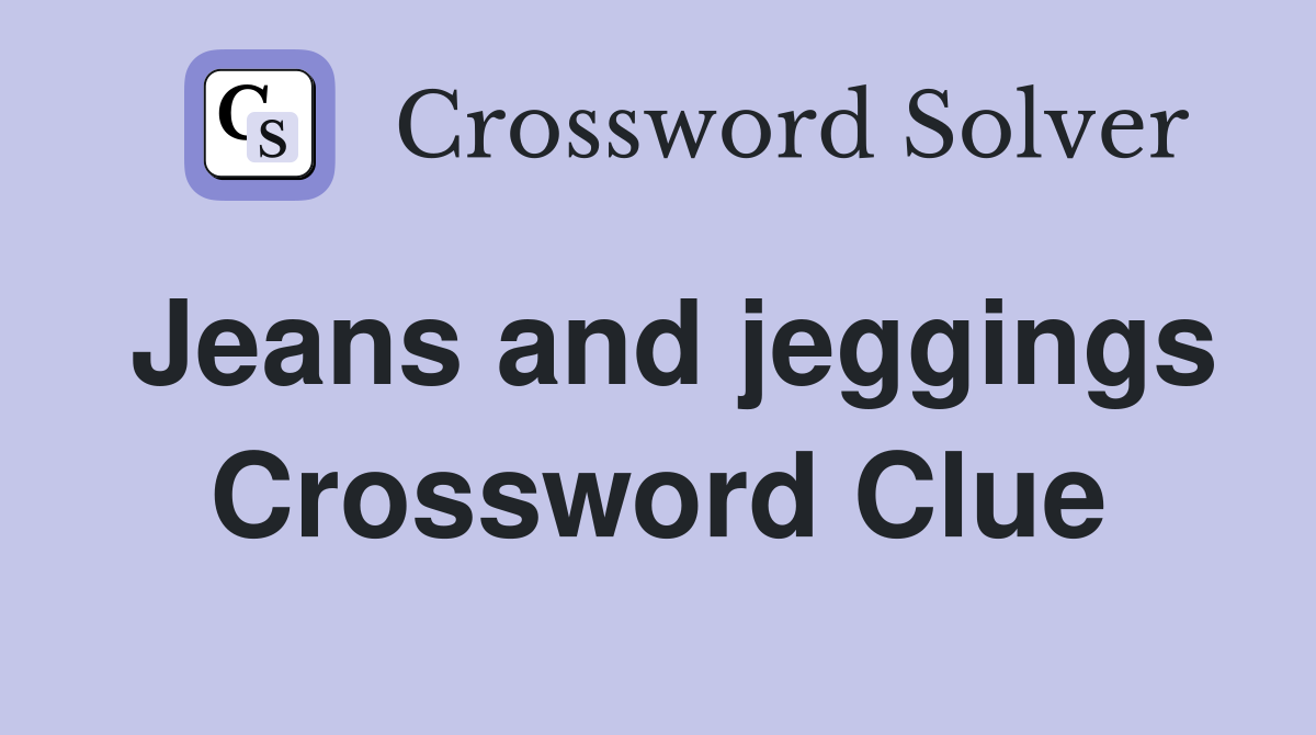 Jeans and jeggings Crossword Clue