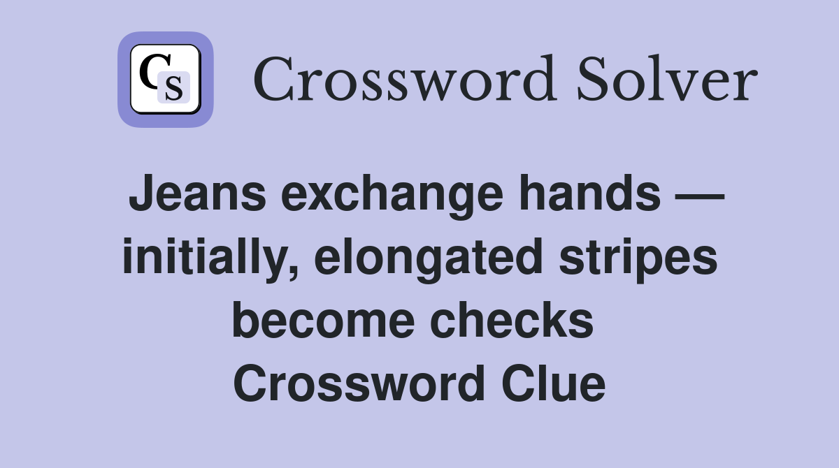 Jeans exchange hands — initially, elongated stripes become checks  Crossword Clue