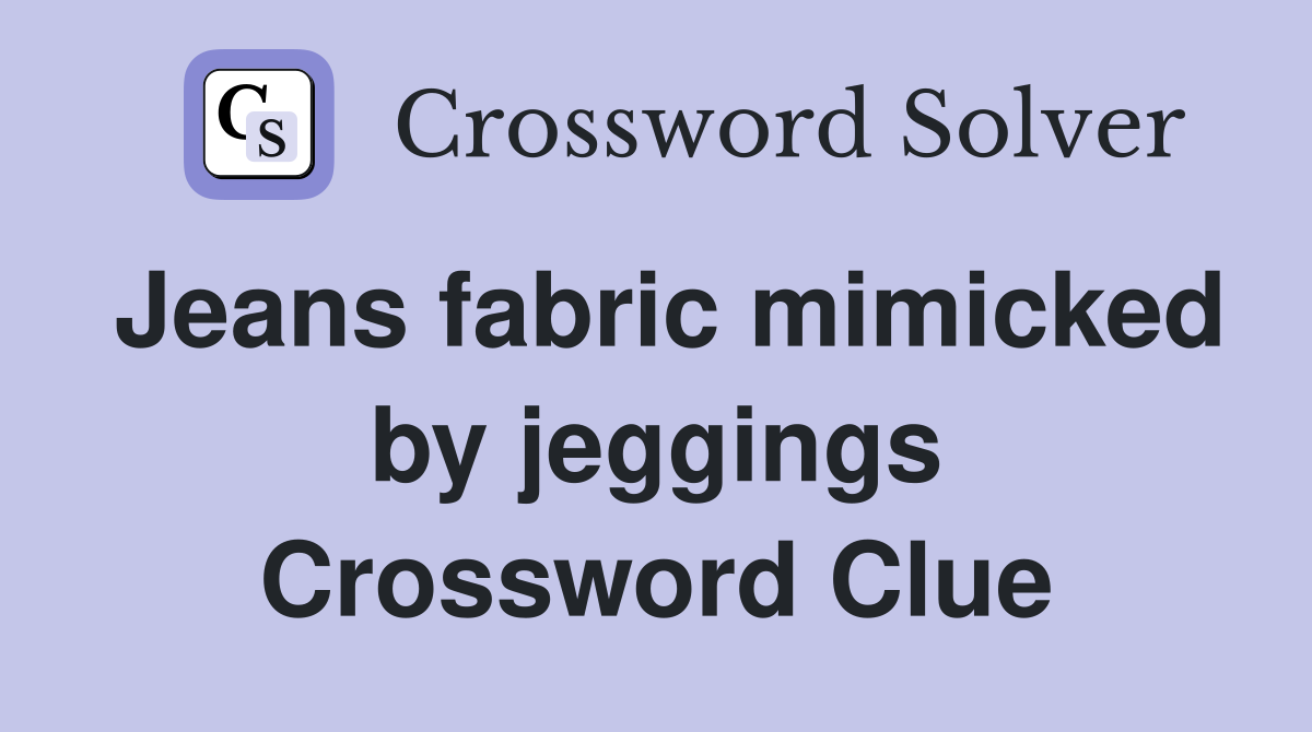 Jeans fabric mimicked by jeggings Crossword Clue