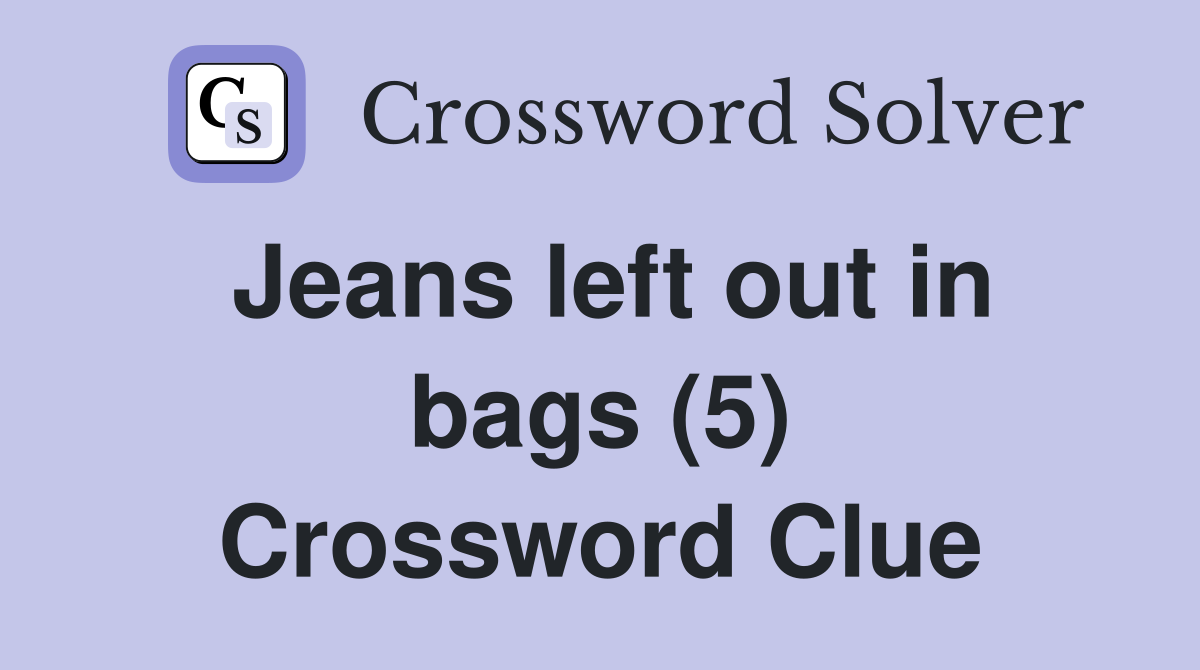 Jeans left out in bags (5) Crossword Clue