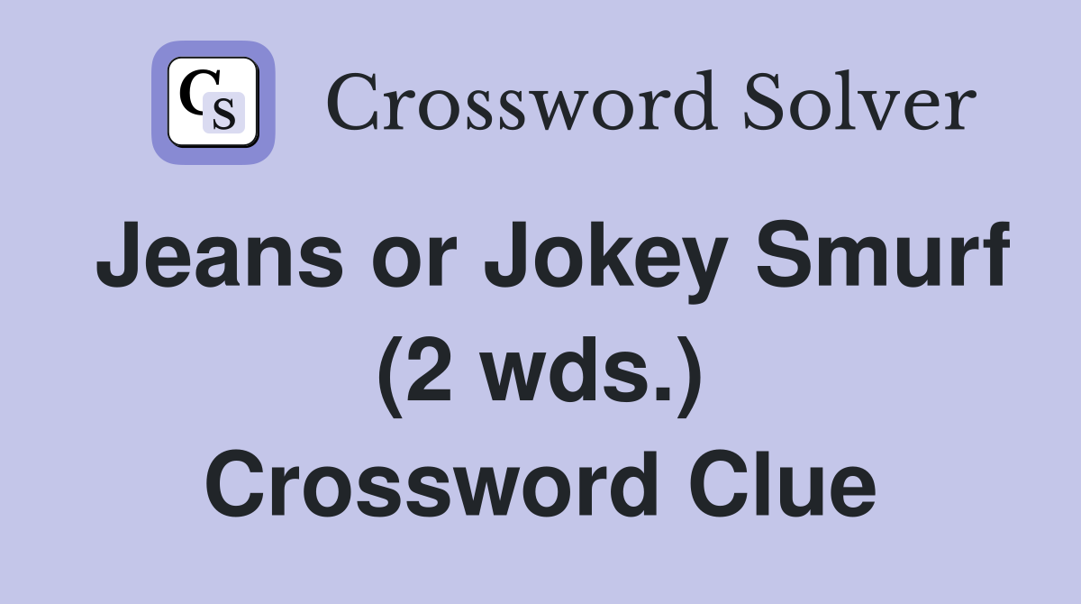 Jeans or Jokey Smurf (2 wds.) Crossword Clue