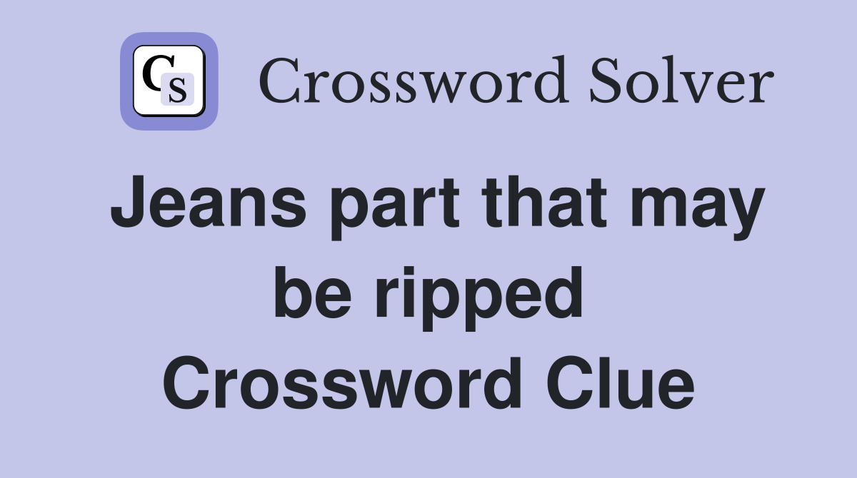 Jeans part that may be ripped Crossword Clue
