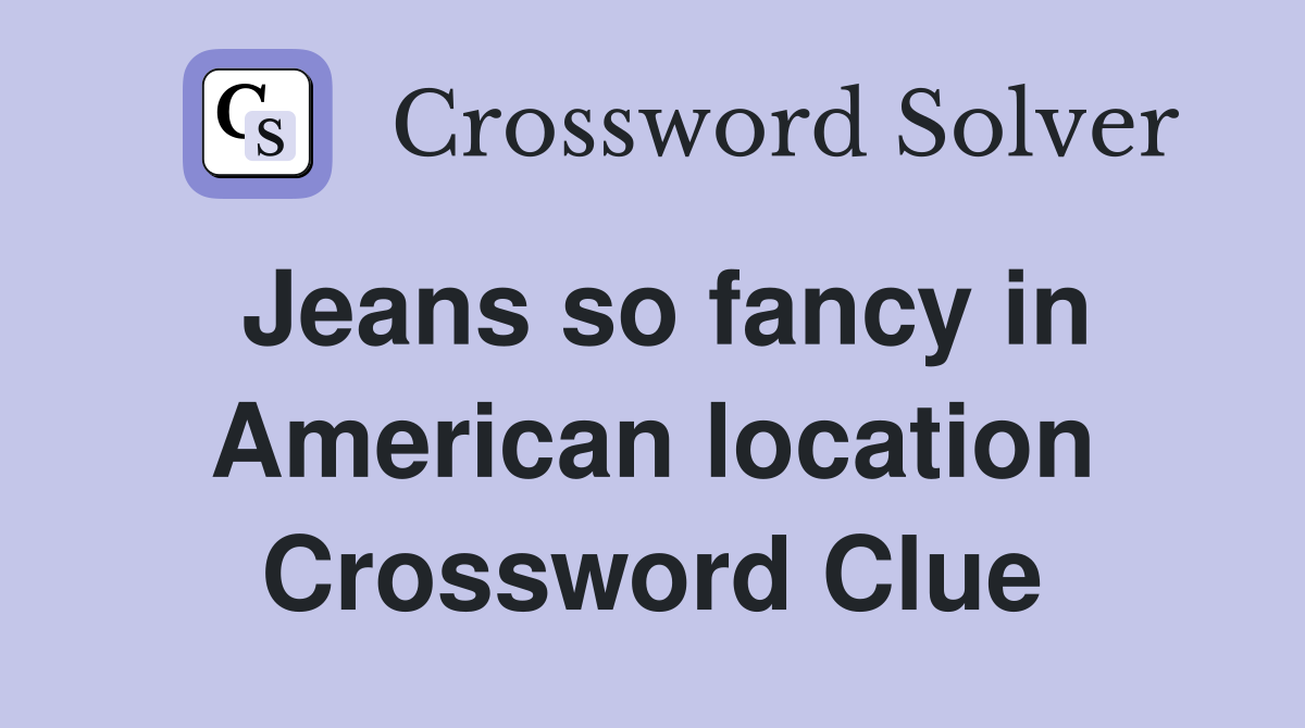 Jeans so fancy in American location Crossword Clue