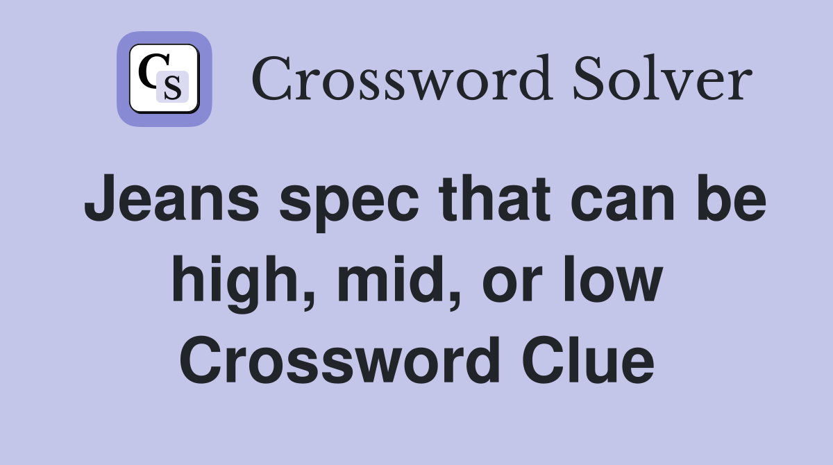 Jeans spec that can be high, mid, or low Crossword Clue