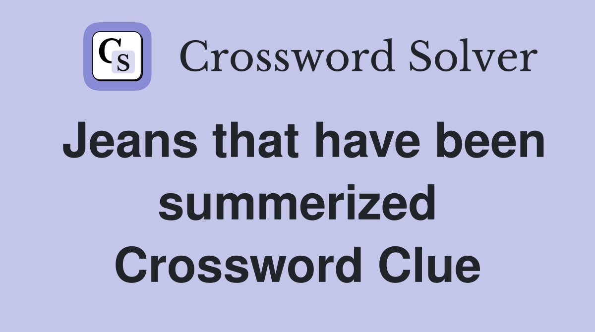 Jeans that have been summerized Crossword Clue